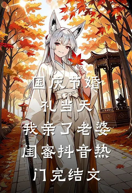 国庆节婚礼当天，我亲了老婆闺蜜抖音热门完结文