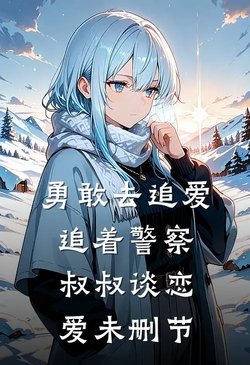 勇敢去追爱，追着警察叔叔谈恋爱未删节