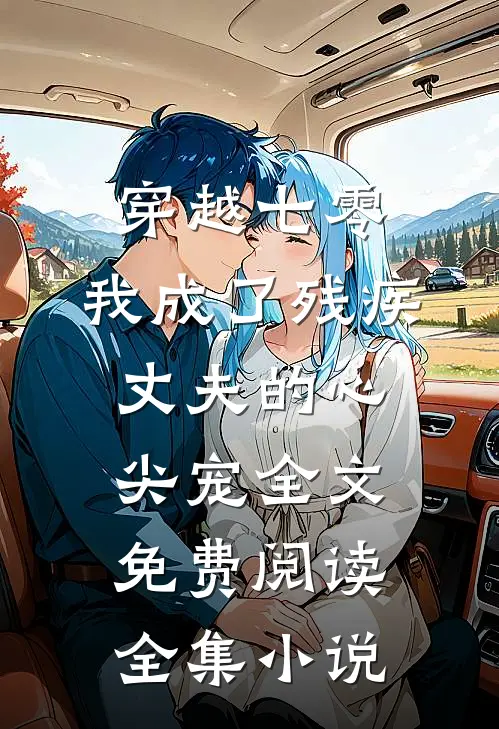 穿越七零:我成了残疾丈夫的心尖宠全文免费阅读全集小说