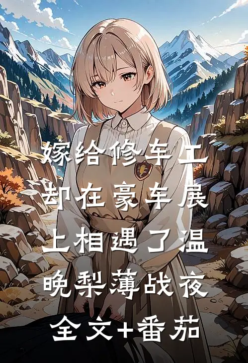 嫁给修车工，却在豪车展上相遇了温晚梨薄战夜全文+番茄