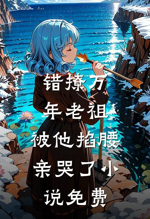 错撩万年老祖,被他掐腰亲哭了免费
