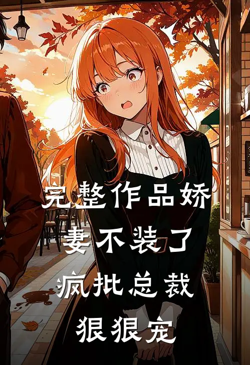 完整作品娇妻不装了，疯批总裁狠狠宠