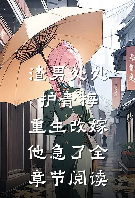 渣男处处护青梅，重生改嫁他急了全章节阅读
