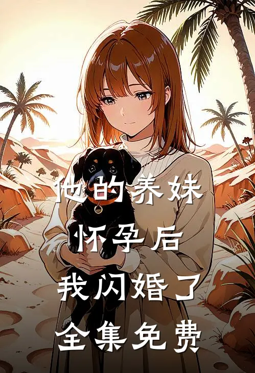 他的养妹怀孕后,我闪婚了全集免费观看