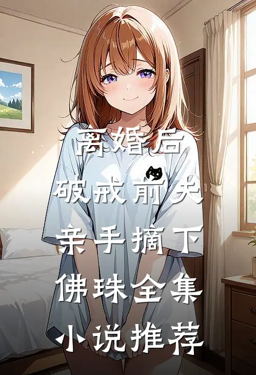 离婚后，破戒前夫亲手摘下佛珠全集小说推荐
