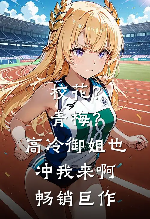 校花?青梅?高冷御姐也冲我来啊畅销巨作