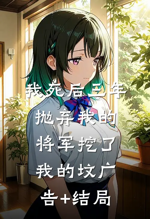 我死后三年，抛弃我的将军挖了我的坟广告+结局