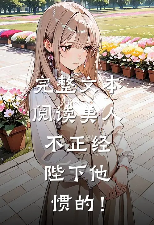完整文本阅读美人不正经，陛下他惯的！