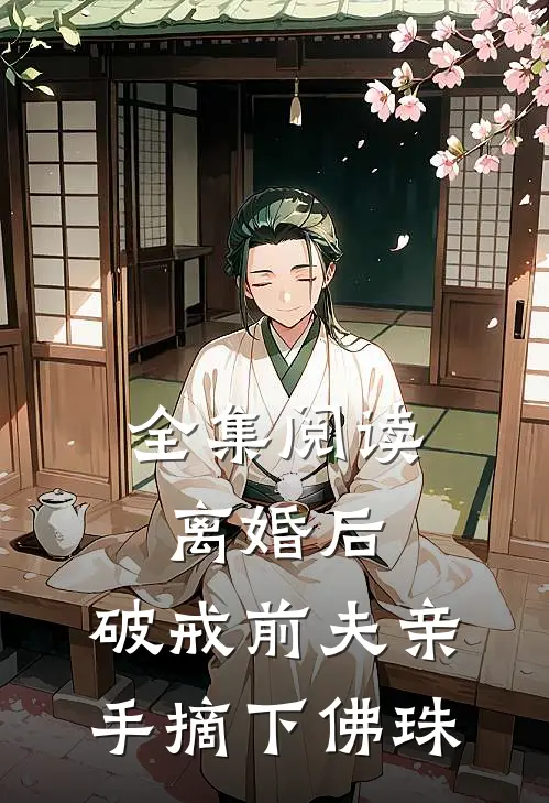 全集阅读离婚后，破戒前夫亲手摘下佛珠