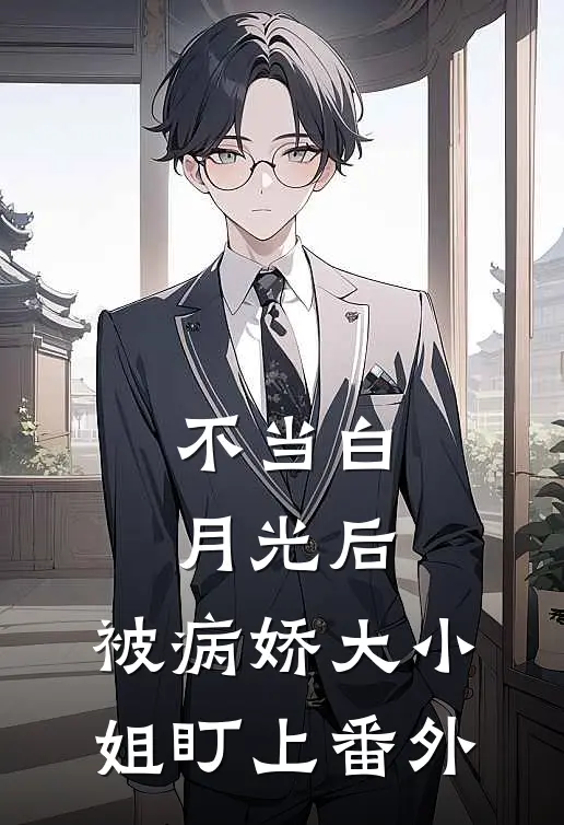 不当白月光后，被病娇大小姐盯上 番外