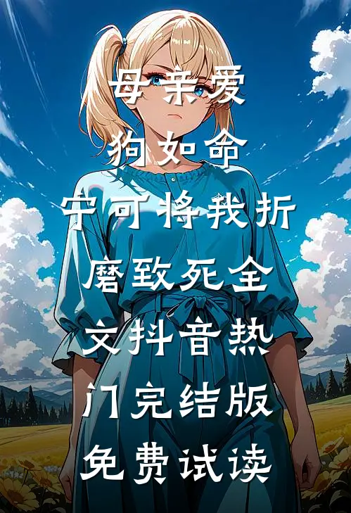 母亲爱狗如命，宁可将我折磨致死全文抖音热门完结版免费试读