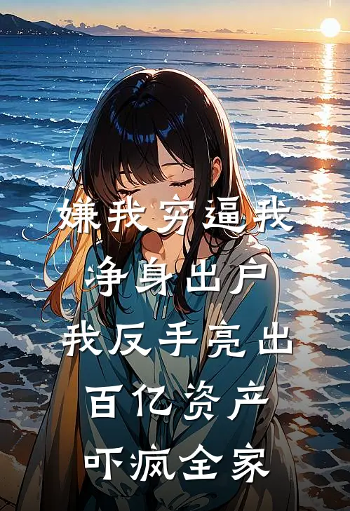 嫌我穷逼我净身出户，我反手亮出百亿资产吓疯全家
