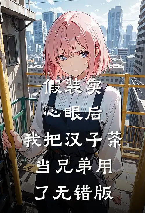 假装实心眼后，我把汉子茶当兄弟用了无错版
