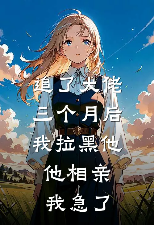 追了大佬三个月后我拉黑他，他相亲我急了