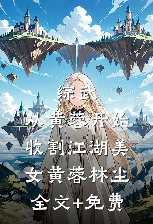 综武：从黄蓉开始，收割江湖美女黄蓉林尘全文+免费