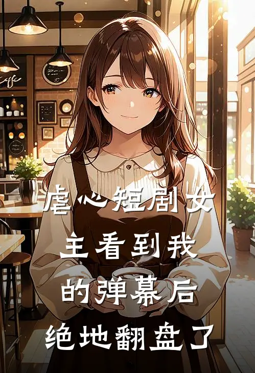虐心短剧女主看到我的弹幕后,绝地翻盘了