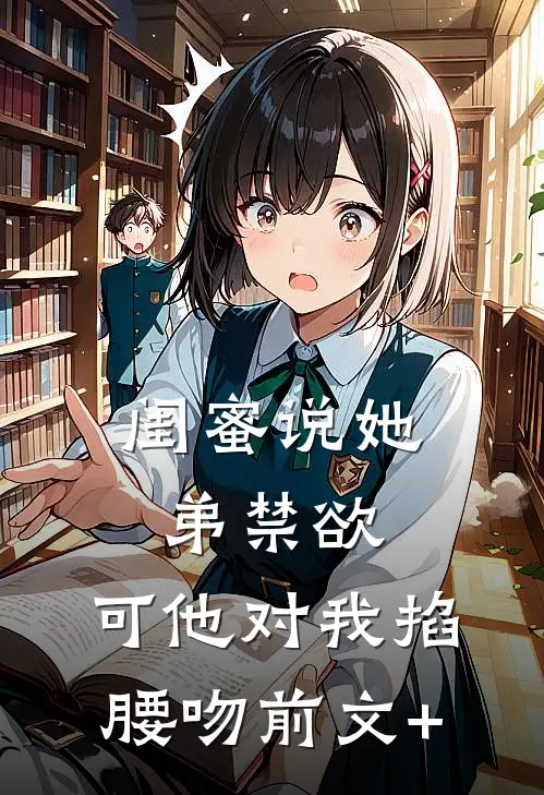 闺蜜说她弟禁欲，可他对我掐腰吻前文+