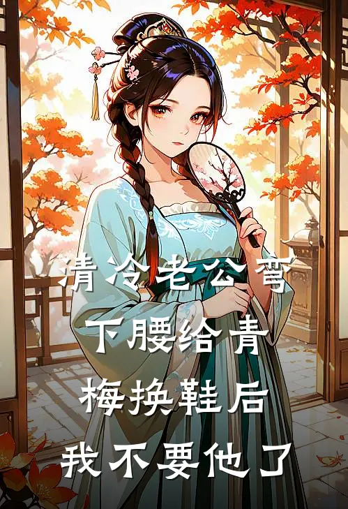 清冷老公弯下腰给青梅换鞋后，我不要他了