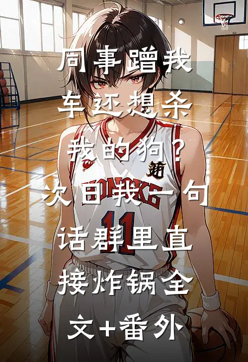 同事蹭我车还想杀我的狗？次日我一句话群里直接炸锅全文+番外