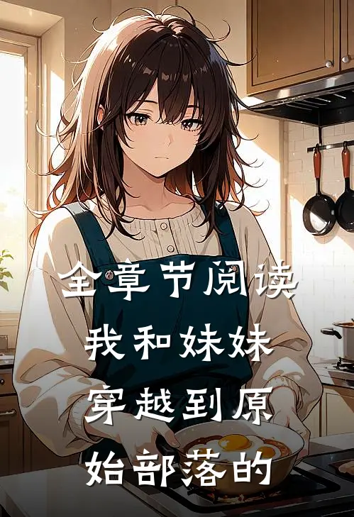 全章节阅读我和妹妹穿越到原始部落的
