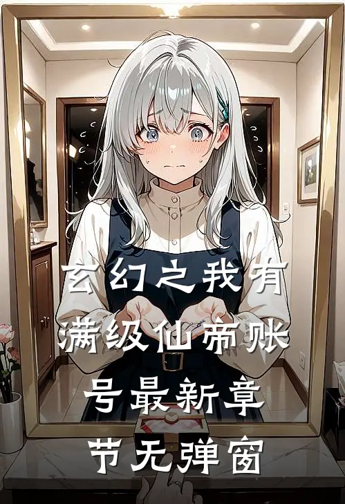 玄幻之我有满级仙帝账号 最新章节 无弹窗