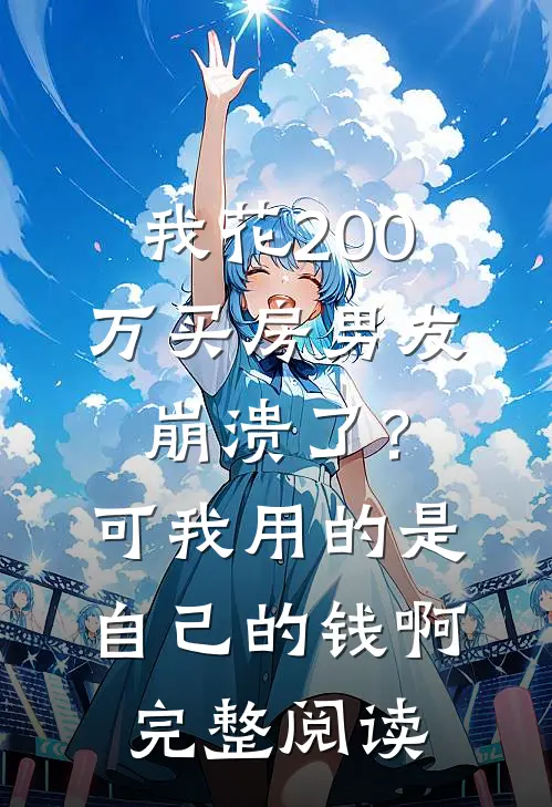 我花200万买房男友崩溃了？可我用的是自己的钱啊完整阅读