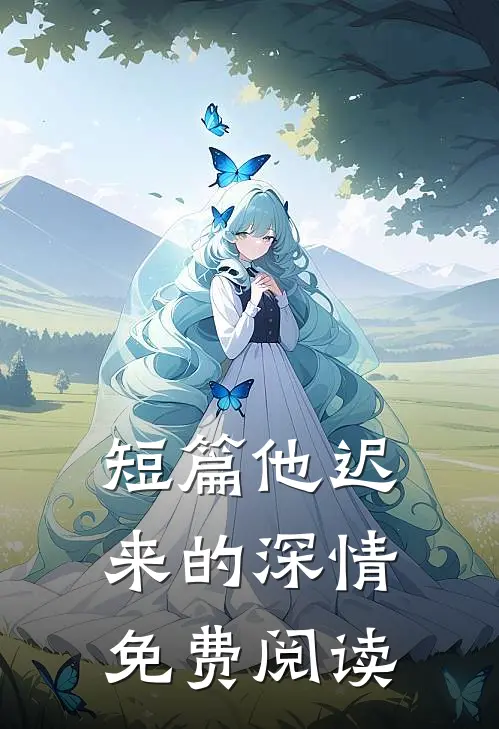 短篇他迟来的深情免费阅读