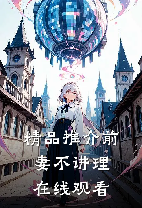 精品推介前妻不讲理在线观看
