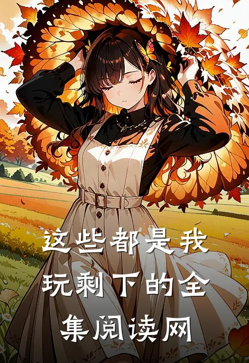 这些都是我玩剩下的全集阅读网