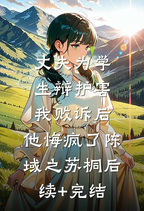 丈夫为学生辩护害我败诉后，他悔疯了陈域之苏桐后续+完结
