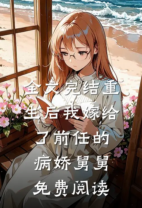 全文完结重生后我嫁给了前任的病娇舅舅免费阅读