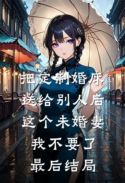把定制婚床送给别人后，这个未婚妻我不要了最后结局