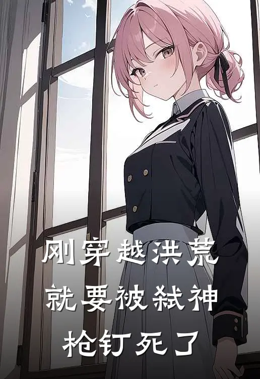 刚穿越洪荒,就要被弑神枪钉死了的