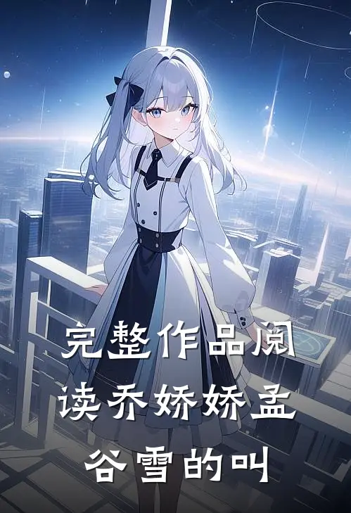 完整作品阅读乔娇娇孟谷雪的叫