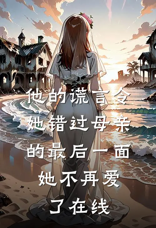 他的谎言令她错过母亲的最后一面，她不再爱了在线