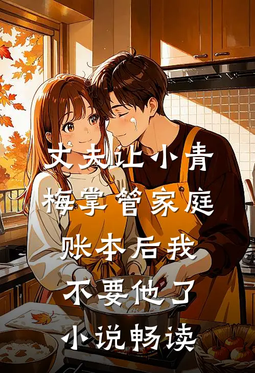 丈夫让小青梅掌管家庭账本后我不要他了小说畅读
