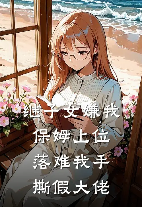 继子女嫌我保姆上位，落难我手撕假大佬