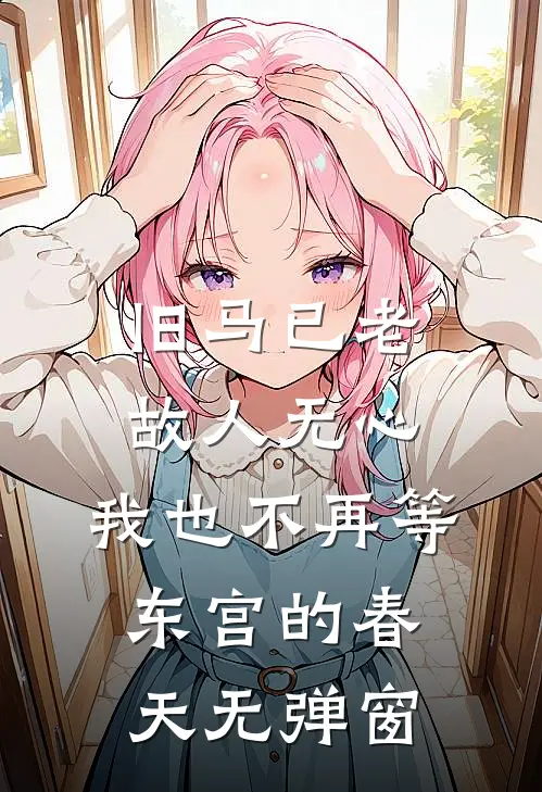 旧马已老，故人无心，我也不再等东宫的春天无弹窗