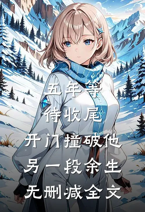 五年等待收尾，开门撞破他另一段余生无删减全文