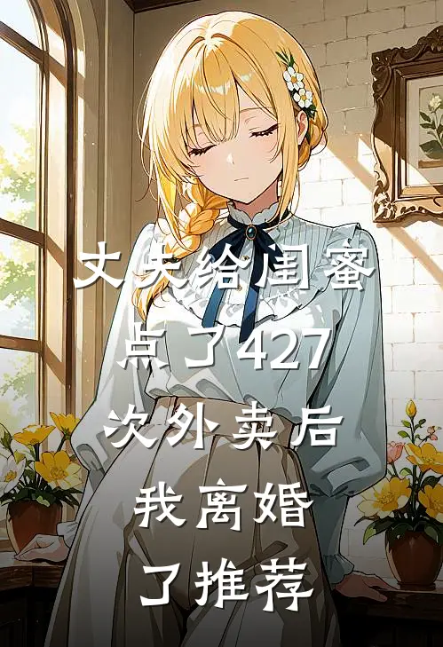 丈夫给闺蜜点了427次外卖后，我离婚了推荐