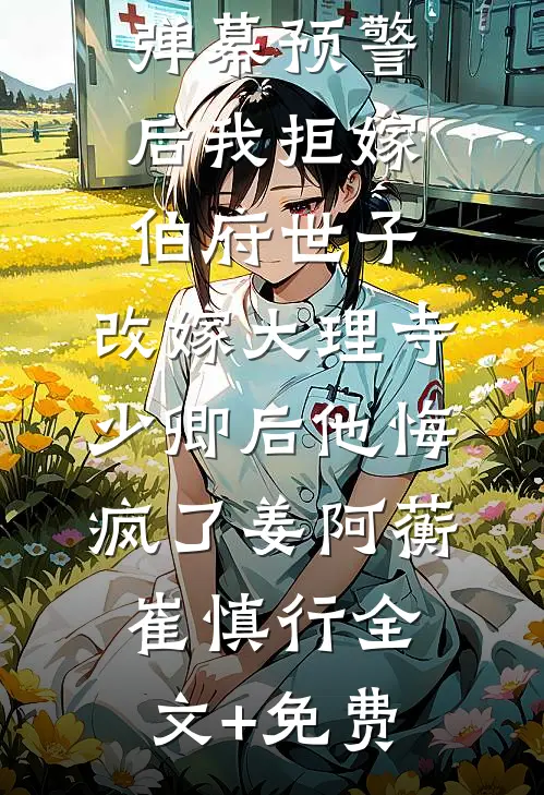 弹幕预警后我拒嫁伯府世子，改嫁大理寺少卿后他悔疯了姜阿蘅崔慎行全文+免费