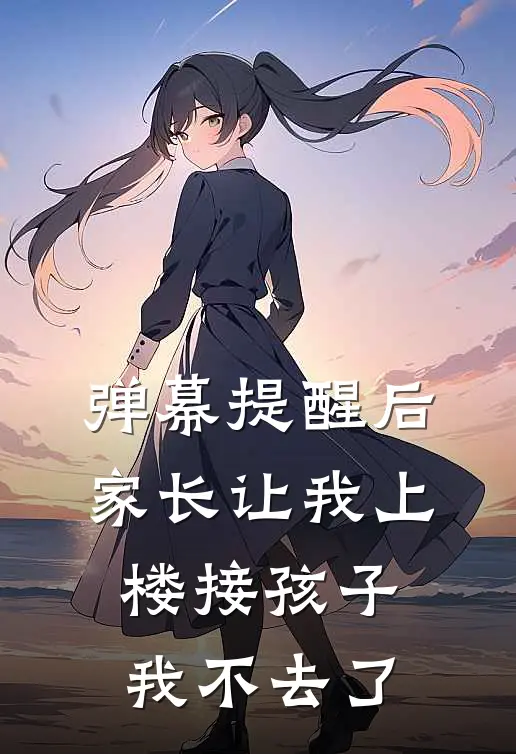 弹幕提醒后，家长让我上楼接孩子，我不去了