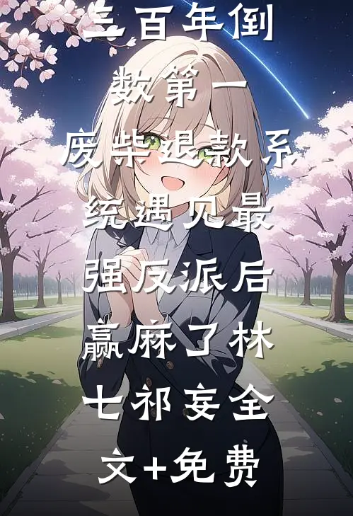 三百年倒数第一，废柴退款系统遇见最强反派后赢麻了林七祁妄全文+免费