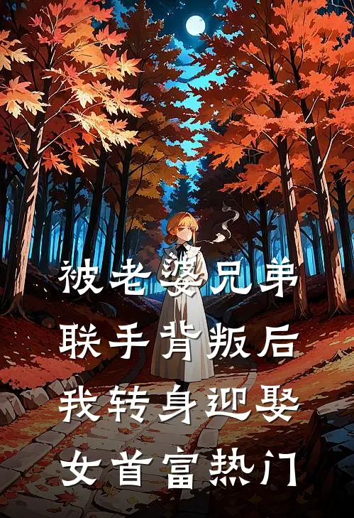 被老婆兄弟联手背叛后，我转身迎娶女首富热门