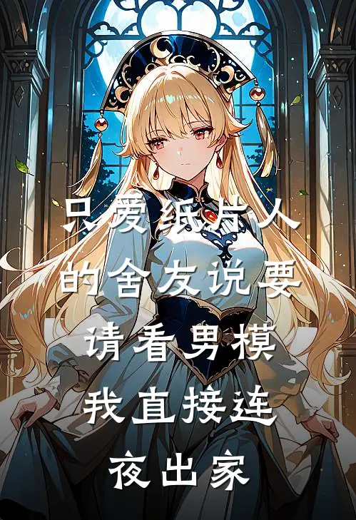 只爱纸片人的舍友说要请看男模，我直接连夜出家