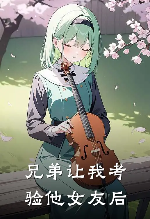 兄弟让我考验他女友后