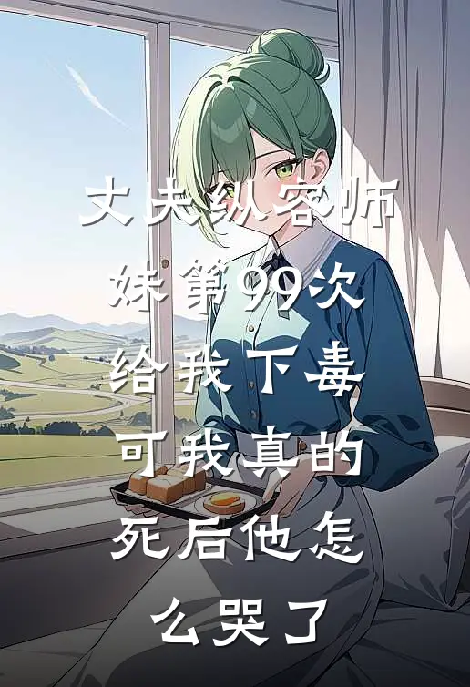 丈夫纵容师妹第99次给我下毒，可我真的死后他怎么哭了