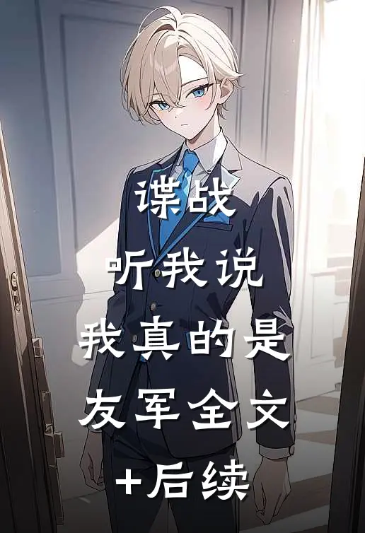谍战：听我说，我真的是友军全文+后续