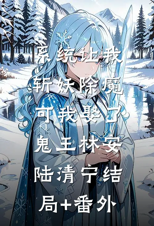系统让我斩妖除魔，可我娶了鬼王林安陆清宁结局+番外