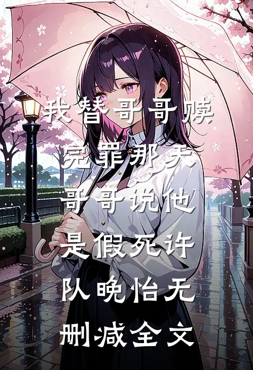我替哥哥赎完罪那天，哥哥说他是假死许队晚怡无删减全文